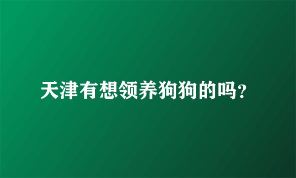 天津有想领养狗狗的吗？