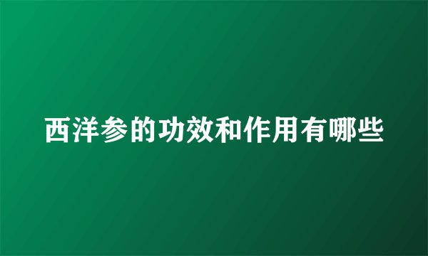 西洋参的功效和作用有哪些