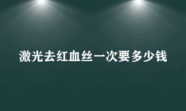 激光去红血丝一次要多少钱