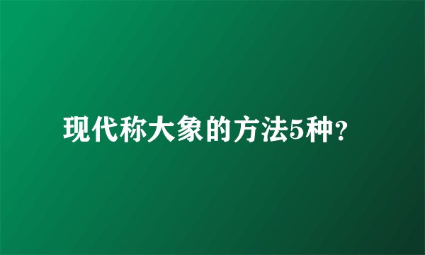 现代称大象的方法5种？