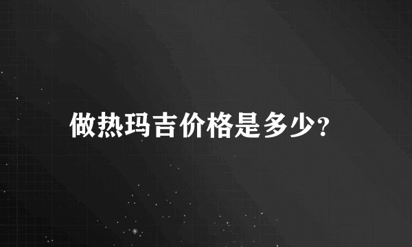 做热玛吉价格是多少？