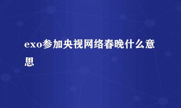 exo参加央视网络春晚什么意思