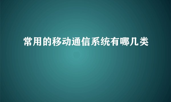 常用的移动通信系统有哪几类