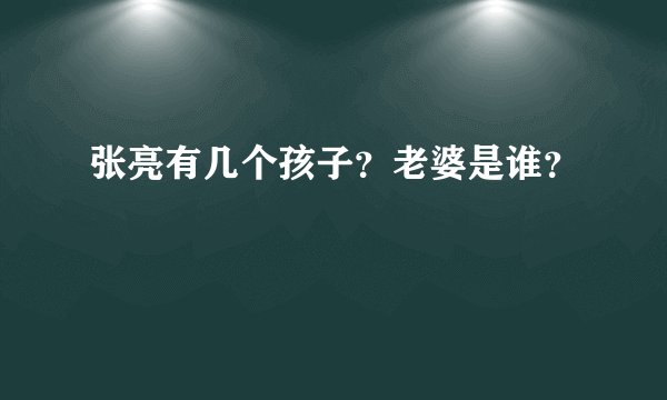 张亮有几个孩子？老婆是谁？