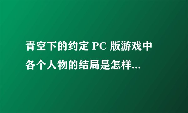 青空下的约定 PC 版游戏中 各个人物的结局是怎样的，最后他们离开那个小岛了吗？