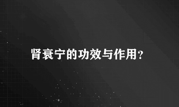 肾衰宁的功效与作用？
