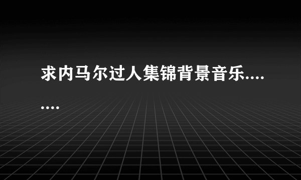 求内马尔过人集锦背景音乐........