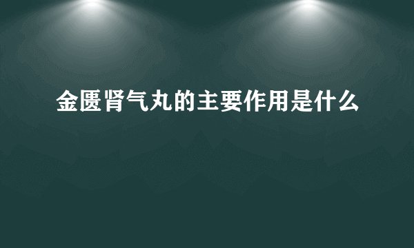 金匮肾气丸的主要作用是什么