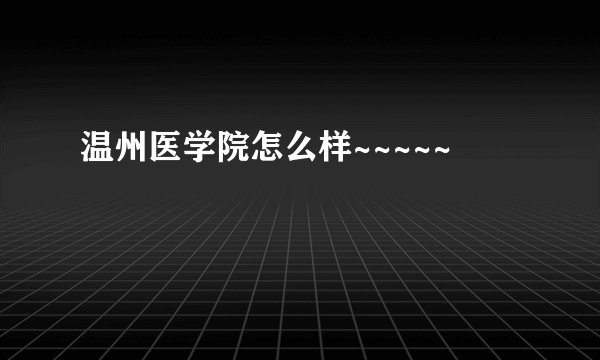 温州医学院怎么样~~~~~