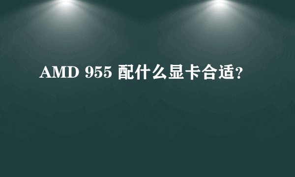 AMD 955 配什么显卡合适?