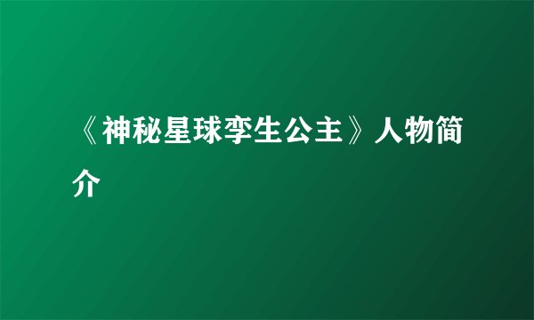 《神秘星球孪生公主》人物简介