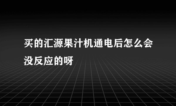 买的汇源果汁机通电后怎么会没反应的呀
