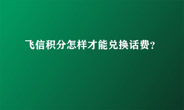 飞信积分怎样才能兑换话费?