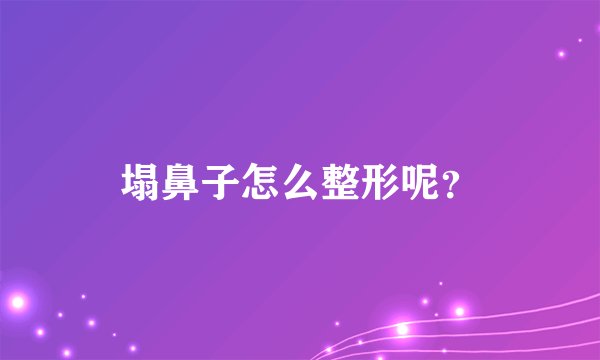 塌鼻子怎么整形呢？