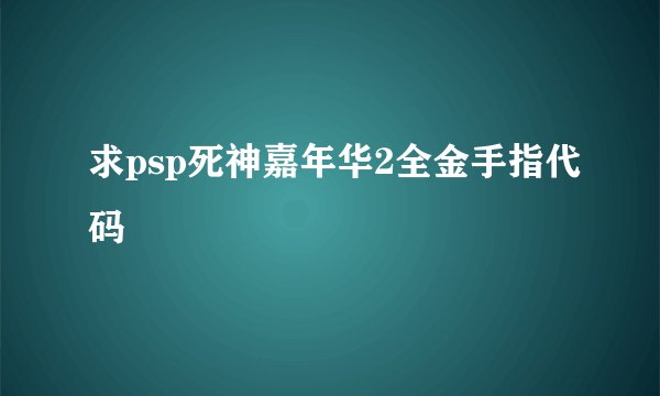 求psp死神嘉年华2全金手指代码