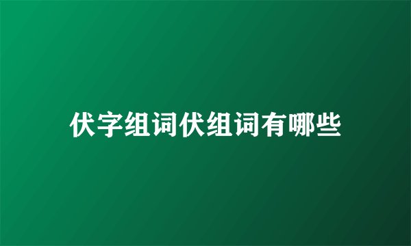 伏字组词伏组词有哪些