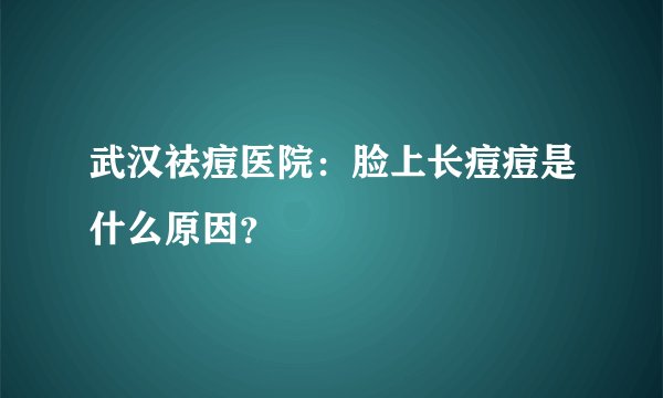 武汉祛痘医院：脸上长痘痘是什么原因？