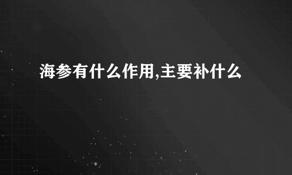 海参有什么作用,主要补什么