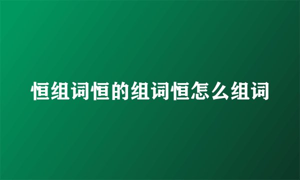 恒组词恒的组词恒怎么组词