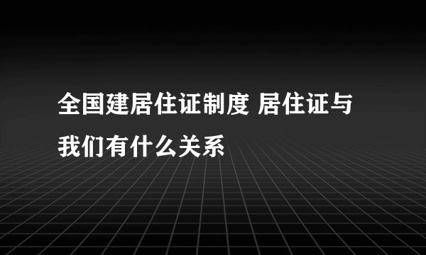 全国建居住证制度 居住证与我们有什么关系