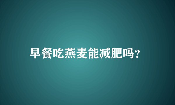 早餐吃燕麦能减肥吗？