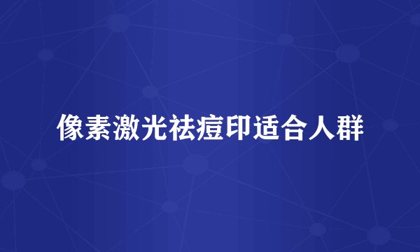 像素激光祛痘印适合人群