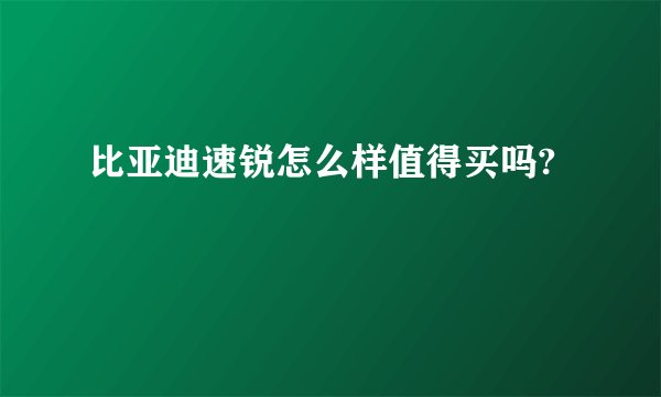 比亚迪速锐怎么样值得买吗?