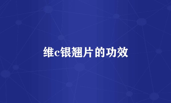 维c银翘片的功效