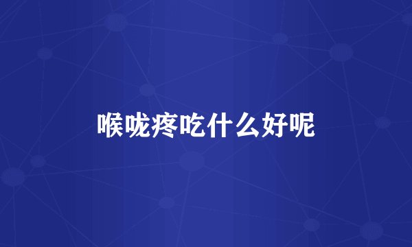 喉咙疼吃什么好呢