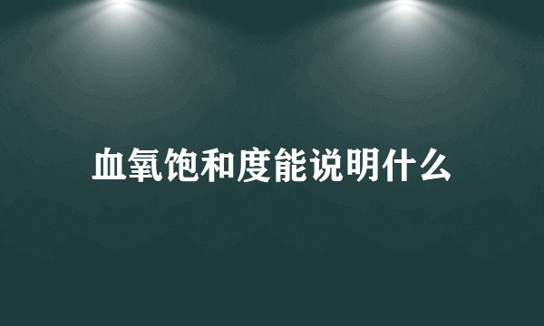 血氧饱和度能说明什么