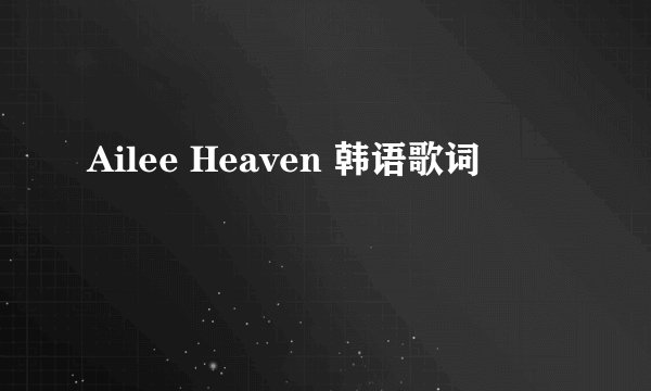 Ailee Heaven 韩语歌词