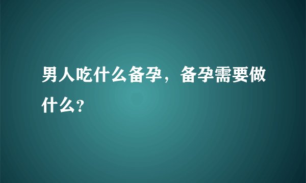 男人吃什么备孕，备孕需要做什么？