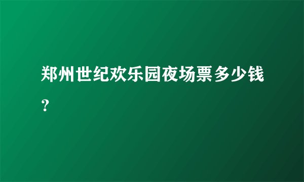 郑州世纪欢乐园夜场票多少钱？