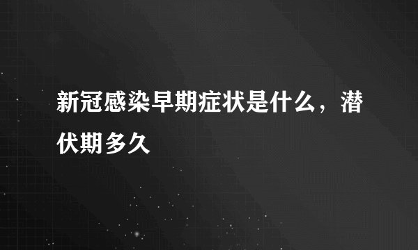 新冠感染早期症状是什么，潜伏期多久