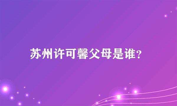 苏州许可馨父母是谁？