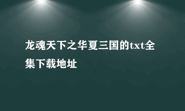龙魂天下之华夏三国的txt全集下载地址
