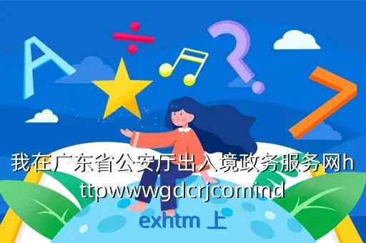 gdcrj,广东出入境网上签证网址是什么