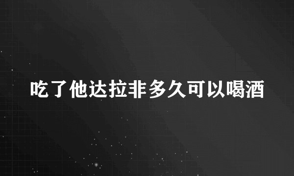吃了他达拉非多久可以喝酒
