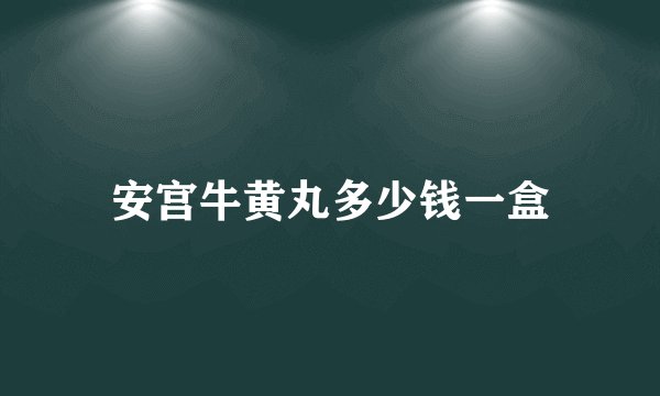 安宫牛黄丸多少钱一盒