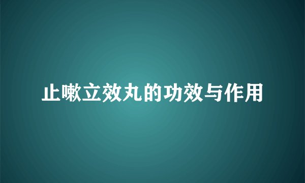 止嗽立效丸的功效与作用