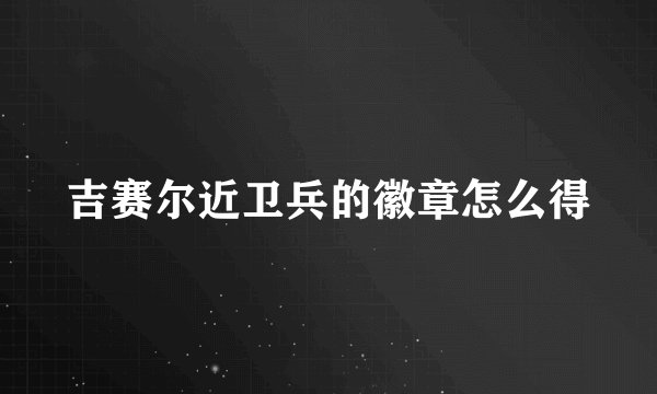 吉赛尔近卫兵的徽章怎么得