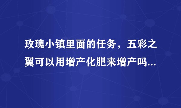 玫瑰小镇里面的任务，五彩之翼可以用增产化肥来增产吗？会很难增产吗?