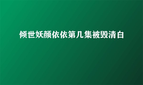 倾世妖颜依依第几集被毁清白