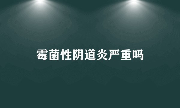 霉菌性阴道炎严重吗