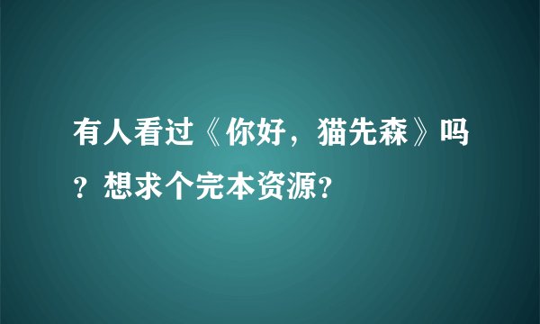 有人看过《你好，猫先森》吗？想求个完本资源？