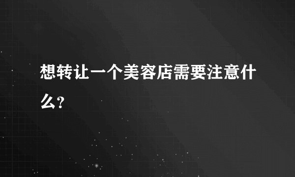 想转让一个美容店需要注意什么？