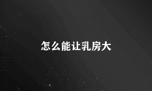 怎么能让乳房大