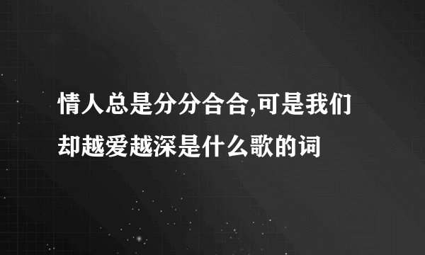 情人总是分分合合,可是我们却越爱越深是什么歌的词