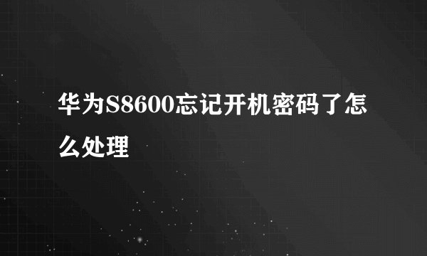 华为S8600忘记开机密码了怎么处理