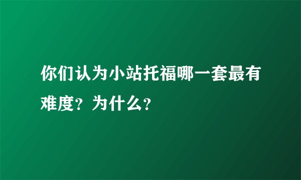 你们认为小站托福哪一套最有难度？为什么？